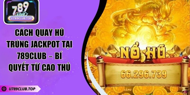 Cách Quay Hũ Trúng Jackpot Tại 789CLUB – Bí Quyết Từ Cao Thủ
