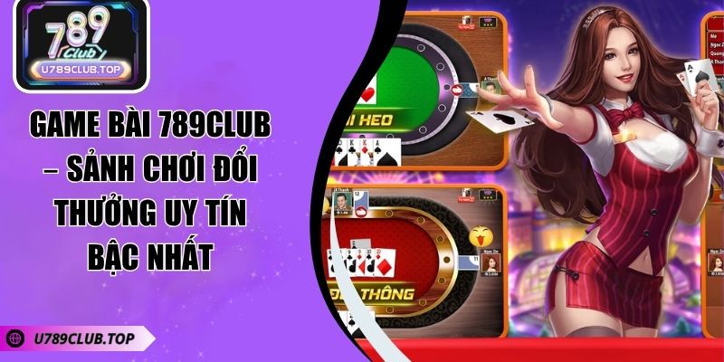 Game Bài 789CLUB – Sảnh Chơi Đổi Thưởng Uy Tín Bậc Nhất