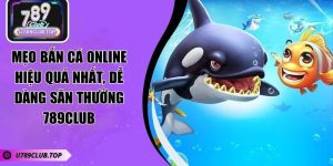 Mẹo Bắn Cá Online Hiệu Quả Nhất, Dễ Dàng Săn Thưởng 789CLUB