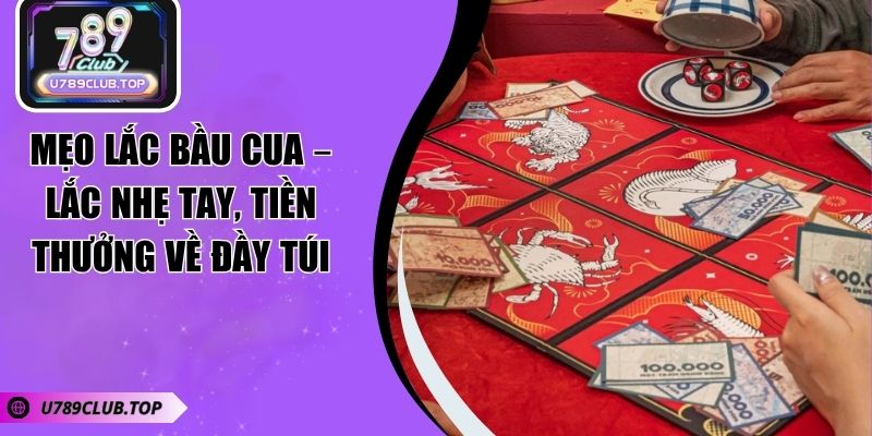 Mẹo Lắc Bầu Cua – Lắc Nhẹ Tay, Tiền Thưởng Về Đầy Túi