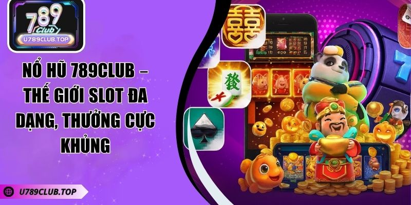 Nổ Hũ 789CLUB – Thế Giới Slot Đa Dạng, Thưởng Cực Khủng